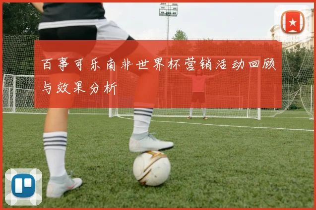 百事可乐南非世界杯营销活动回顾与效果分析