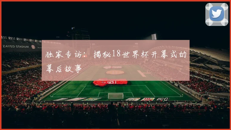 独家专访：揭秘18世界杯开幕式的幕后故事