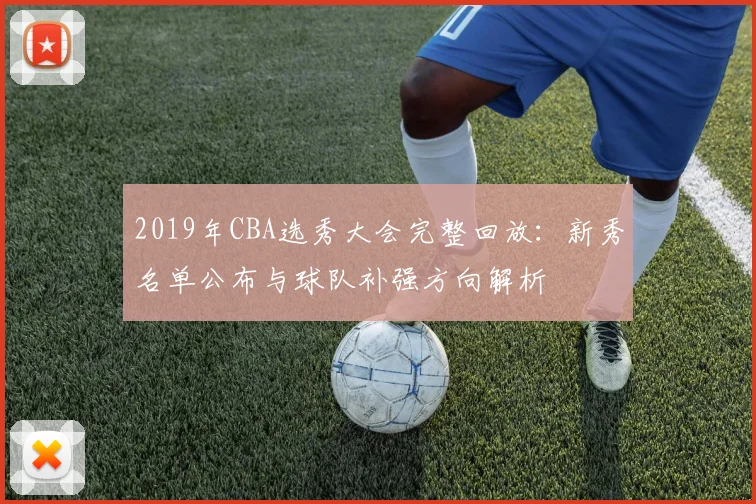 2019年CBA选秀大会完整回放：新秀名单公布与球队补强方向解析