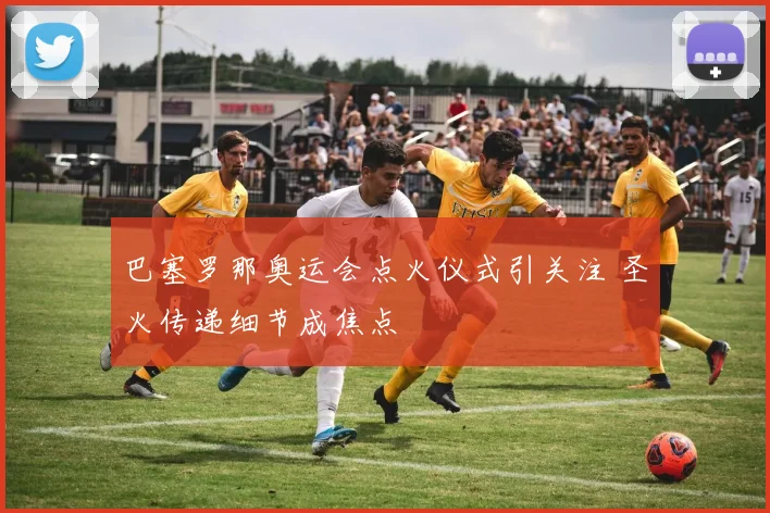 巴塞罗那奥运会点火仪式引关注 圣火传递细节成焦点